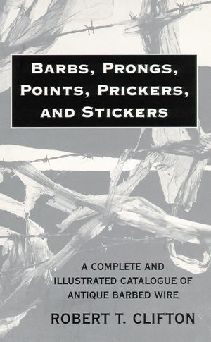 Barbs, Prongs, Points, Prickers, and Stickers: A Complete and Illustrated Catalogue of Antique Barbed Wire image number 0