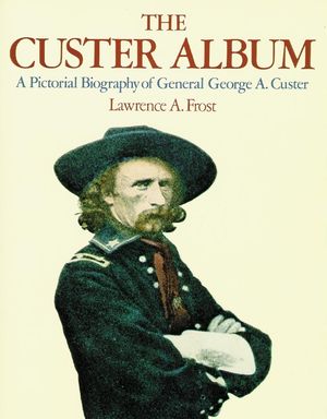 The Custer Album: A Pictorial Biography of George Armstrong Custer image number 0