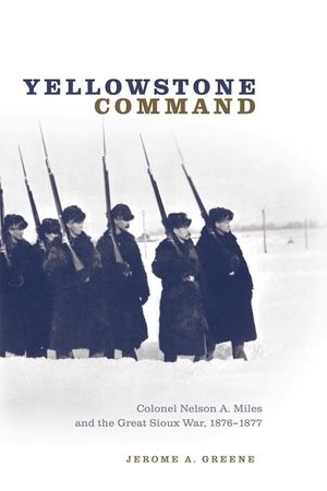 Yellowstone Command: Colonel Nelson A. Miles and the Great Sioux War, 1876-1877 image number 0