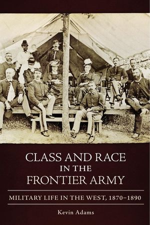 Class and Race in the Frontier Army: Military Life in the West, 1870-1890 image number 0
