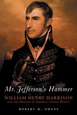 Mr. Jefferson's Hammer: William Henry Harrison and the Origins of American Indian Policy image number 0