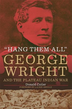 Hang Them All: George Wright and the Plateau Indian War, 1858 image number 0