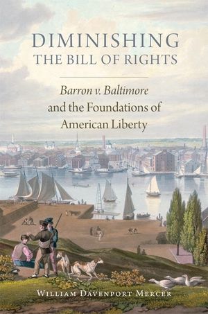 Diminishing the Bill of Rights, Volume 3: Barron V. Baltimore and the Foundations of American Liberty image number 0