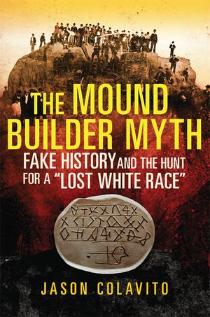 The Mound Builder Myth: Fake History and the Hunt for a Lost White Race image number 0