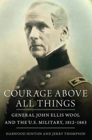 Courage Above All Things: General John Ellis Wool and the U.S. Military, 1812-1863 image number 0