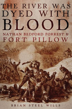 The River Was Dyed with Blood: Nathan Bedford Forrest and Fort Pillow image number 0