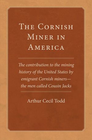 The Cornish Miner in America, 6: The Contribution to the Mining History of the United States by Emigrant Cornish--Miners -- The Men Called Cousin Jack image number 0