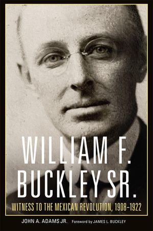 William F. Buckley Sr.: Witness to the Mexican Revolution, 1908-1921 image number 0