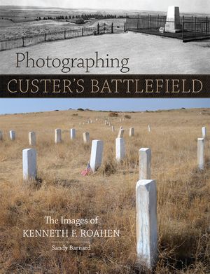 Photographing Custer's Battlefield: The Images of Kenneth F. Roahen image number 0