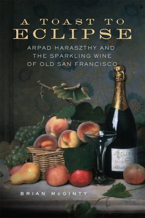 A Toast to Eclipse: Arpad Haraszthy and the Sparkling Wine of Old San Francisco image number 0
