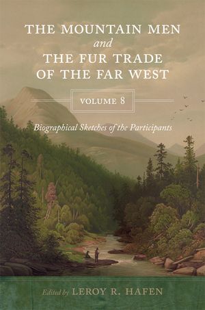 The Mountain Men and the Fur Trade of the Far West, Volume 8: Biographical Sketches of the Participants by Scholars of the Subjects and with Introduct image number 0