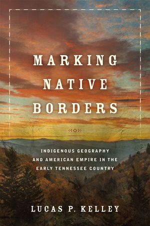 Marking Native Borders: Indigenous Geography and American Empire in the Early Tennessee Country image number 0
