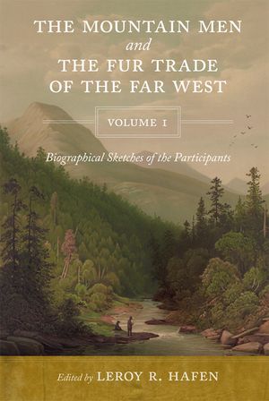 The Mountain Men and the Fur Trade of the Far West, Volume 1: Biographical Sketches of the Participants by Scholars on the Subjects and with Introduct image number 0