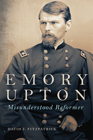 Emory Upton: Misunderstood Reformer Volume 60 image number 0