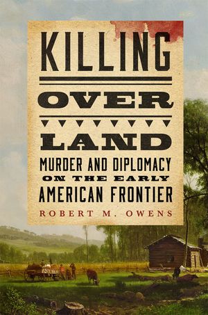 Killing Over Land: Murder and Diplomacy on the Early American Frontier image number 0