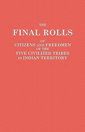 The Final Rolls of Citizens and Freedmen of the Five Civilized Tribes in Indian Territory. Prepared by the [Dawes] Commission and Commissioner to the image number 0