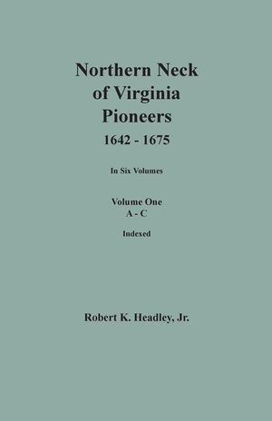 Northern Neck of Virginia Pioneers, 1642-1675. In Six Volumes. Volume One: A-C image number 0