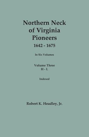 Northern Neck of Virginia Pioneers, 1642-1675. In Six Volumes.. Volume Three: H-L image number 0