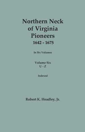 Northern Neck of Virginia Pioneers, 1642-1675. In Six Volumes. Volume Six: U-Z image number 0