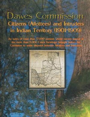 The Dawes Commission: Citizens (Allottees) and Intruders in Indian Territory (1901-1909). an Index of More Than 17,000 Persons Whose Names A image number 0