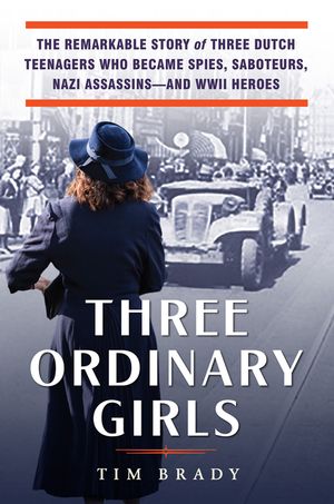 Three Ordinary Girls: The Remarkable Story of Three Dutch Teenagers Who Became Spies, Saboteurs, Nazi Assassins--And WWII Heroes image number 0