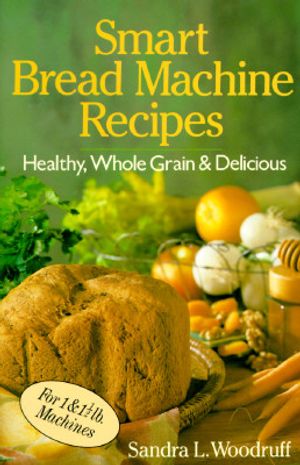 Smart Bread Machine Recipes: Healthy, Whole Grain & Delicious image number 0