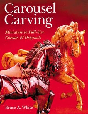 Carousel Carving: Miniature to Full-Size -- Classics & Originals image number 0