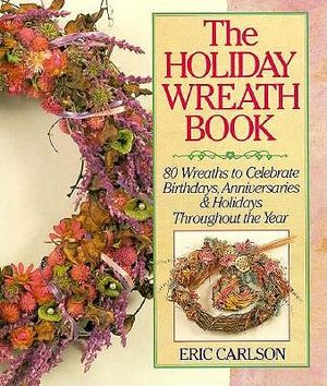 The Holiday Wreath Book: 80 Wreaths to Celebrate Birthdays, Anniversaries & Holidays Throughout the Year image number 0