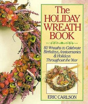 Holiday Wreath Book: Eighty Wreaths to Celebrate Birthdays, Anniversaries and Holidays... image number 0