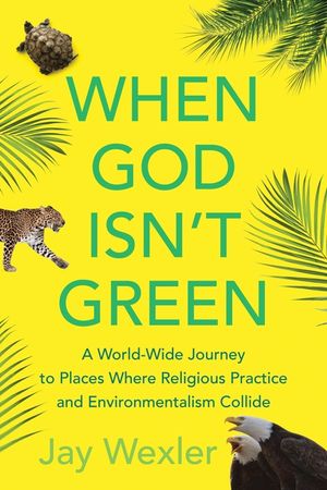 When God Isn't Green: A World-Wide Journey to Places Where Religious Practice and Environmentalism Collide image number 0