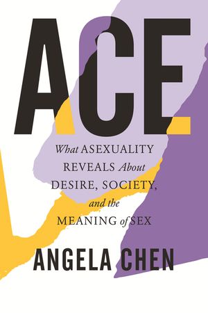 Ace: What Asexuality Reveals about Desire, Society, and the Meaning of Sex image number 0