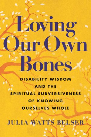 Loving Our Own Bones: Disability Wisdom and the Spiritual Subversiveness of Knowing Ourselves Whole image number 0