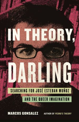 In Theory, Darling: Searching for Jos&eacute; Esteban Mu&ntilde;oz and the Queer Imagination image number 0