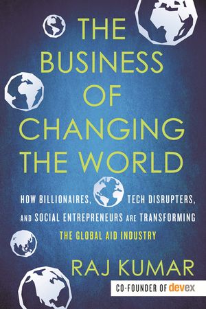 The Business of Changing the World: How Billionaires, Tech Disrupters, and Social Entrepreneurs Are Transforming the Global Aid Industry image number 0