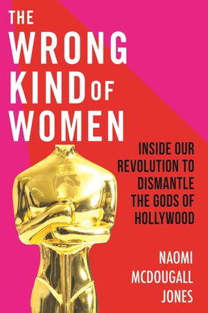 The Wrong Kind of Women: Inside Our Revolution to Dismantle the Gods of Hollywood image number 0