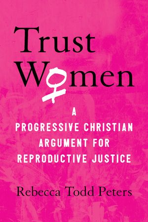 Trust Women: A Progressive Christian Argument for Reproductive Justice image number 0