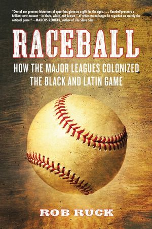Raceball: How the Major Leagues Colonized the Black and Latin Game image number 0