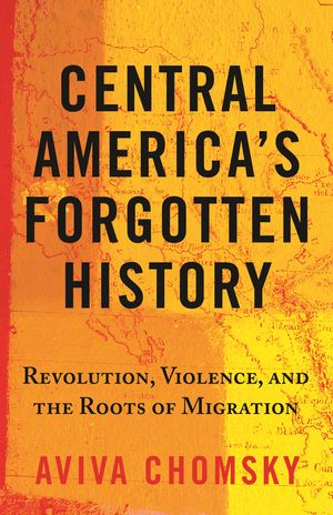 Central America's Forgotten History: Revolution, Violence, and the Roots of Migration image number 0
