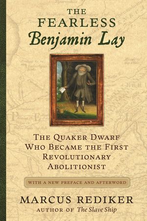The Fearless Benjamin Lay: The Quaker Dwarf Who Became the First Revolutionary Abolitionist with a New Preface image number 0