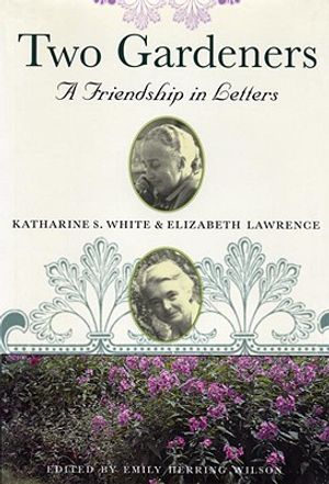Two Gardeners: Katharine S. White and Elizabeth Lawrence--A Friendship in Letters image number 0