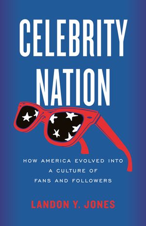 Celebrity Nation: How America Evolved Into a Culture of Fans and Followers image number 0