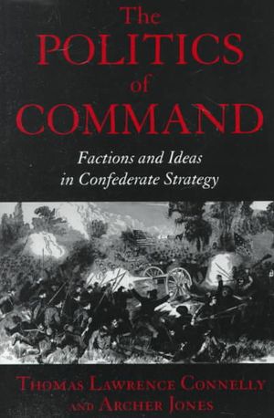 The Politics of Command: Factions and Ideas in Confederate Strategy image number 0