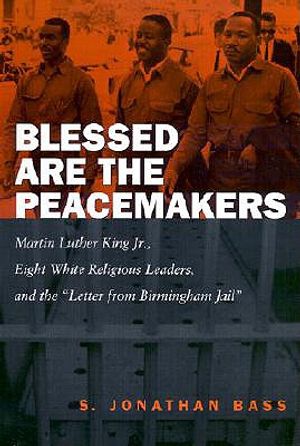 Blessed Are the Peacemakers: Martin Luther King Jr., Eight White Religious Leaders, and the Letter from Birmingham Jail image number 0