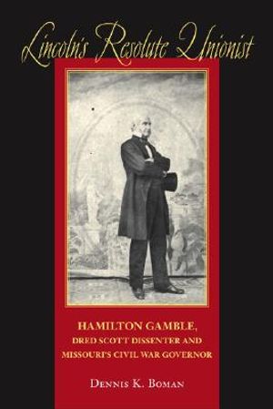 Lincoln's Resolute Unionist: Hamilton Gamble, Dred Scott Dissenter and Missouri's Civil War Governor image number 0