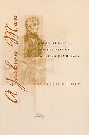 A Jackson Man: Amos Kendall and the Rise of American Democracy image number 0