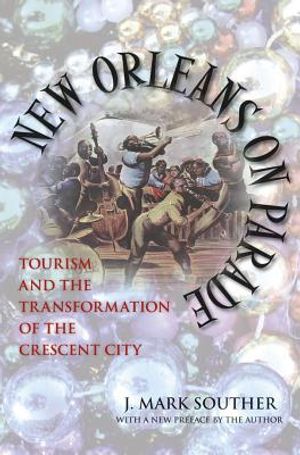 New Orleans on Parade: Tourism and the Transformation of the Crescent City (Revised) image number 0