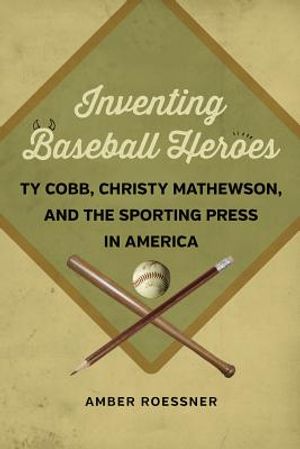 Inventing Baseball Heroes: Ty Cobb, Christy Mathewson, and the Sporting Press in America image number 0