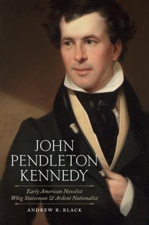 John Pendleton Kennedy: Early American Novelist, Whig Statesman, and Ardent Nationalist image number 0