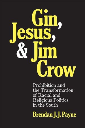 Gin, Jesus, and Jim Crow: Prohibition and the Transformation of Racial and Religious Politics in the South image number 0