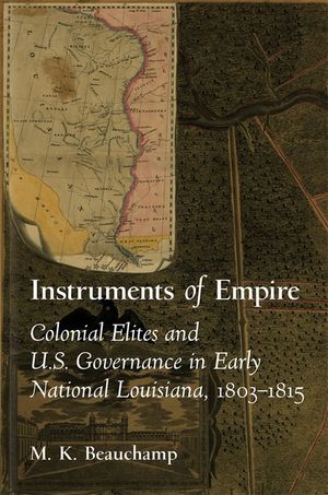 Instruments of Empire: Colonial Elites and U.S. Governance in Early National Louisiana, 1803-1815 image number 0
